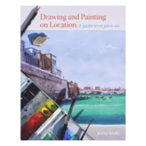 Drawing And Painting On Location: A Guide To En Plein-Air - Kevin Scully